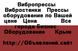 Вибропрессы, Вибростанки , Прессы, оборудование по Вашей цене › Цена ­ 90 000 - Все города Бизнес » Оборудование   . Крым